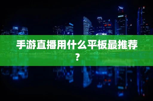 手游直播用什么平板最推荐？