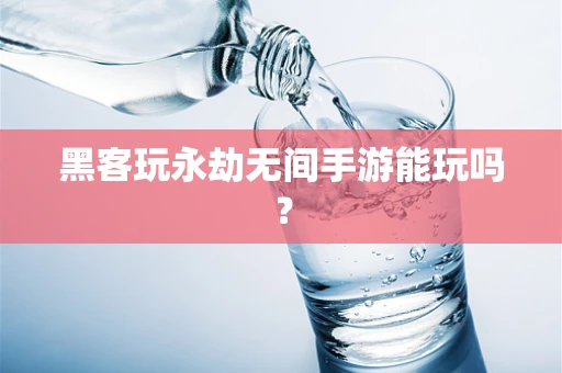 黑客玩永劫无间手游能玩吗？
