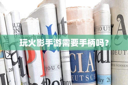 玩火影手游需要手柄吗？