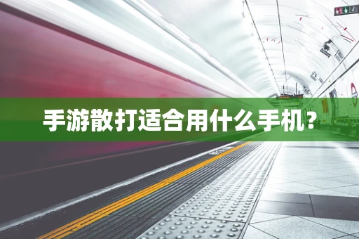 手游散打适合用什么手机？