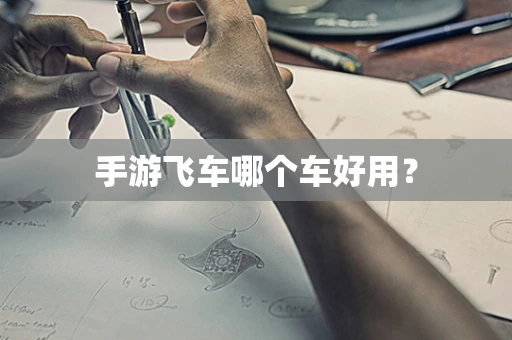 手游飞车哪个车好用？