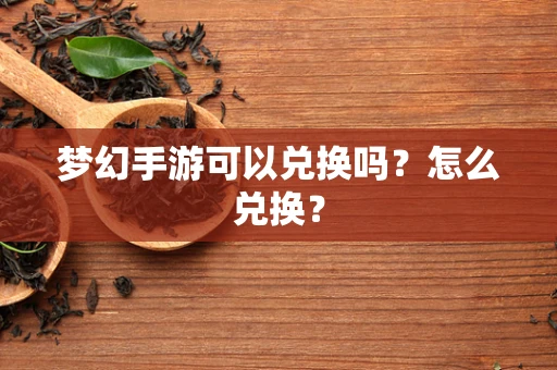 梦幻手游可以兑换吗？怎么兑换？