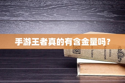 手游王者真的有含金量吗？