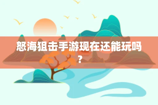 怒海狙击手游现在还能玩吗？