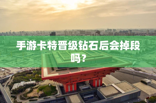 手游卡特晋级钻石后会掉段吗？