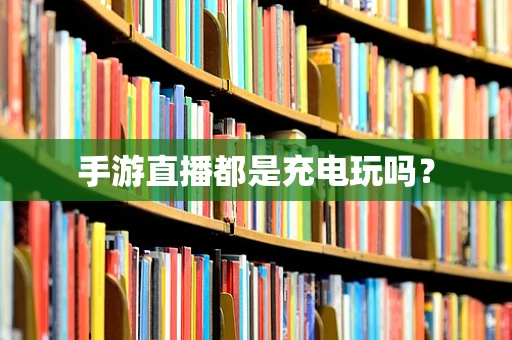 手游直播都是充电玩吗？