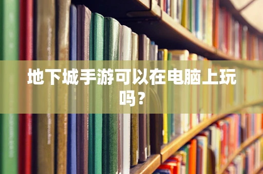 地下城手游可以在电脑上玩吗？