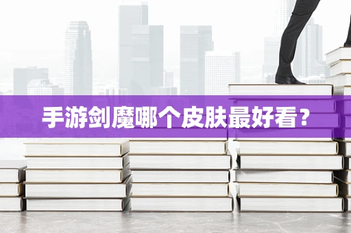 手游剑魔哪个皮肤最好看？