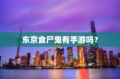 东京食尸鬼有手游吗？