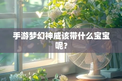手游梦幻神威该带什么宝宝呢？