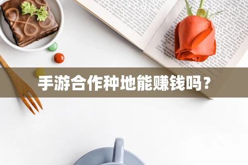 手游合作种地能赚钱吗？