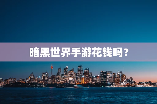 暗黑世界手游花钱吗？