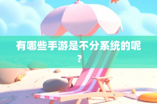 有哪些手游是不分系统的呢？