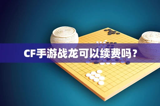 CF手游战龙可以续费吗？