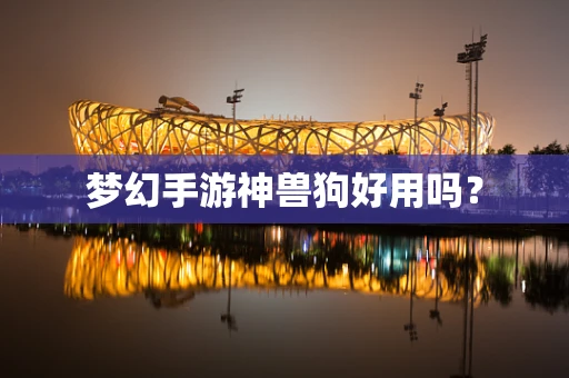 梦幻手游神兽狗好用吗？