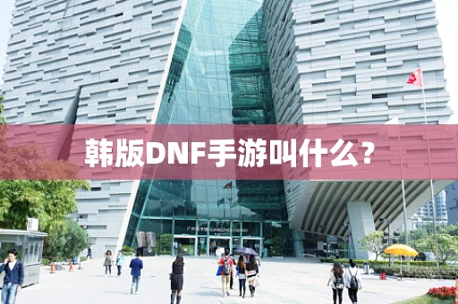 韩版DNF手游叫什么？