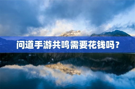 问道手游共鸣需要花钱吗？
