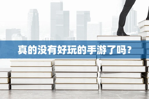 真的没有好玩的手游了吗？