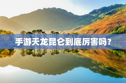 手游天龙昆仑到底厉害吗？