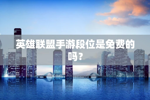 英雄联盟手游段位是免费的吗？