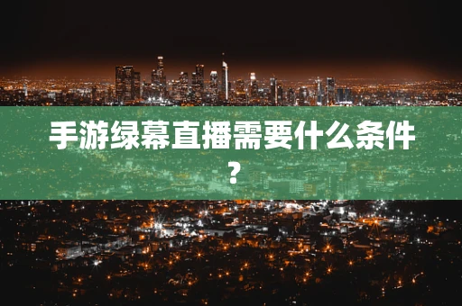 手游绿幕直播需要什么条件？