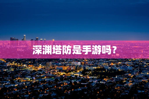 深渊塔防是手游吗？