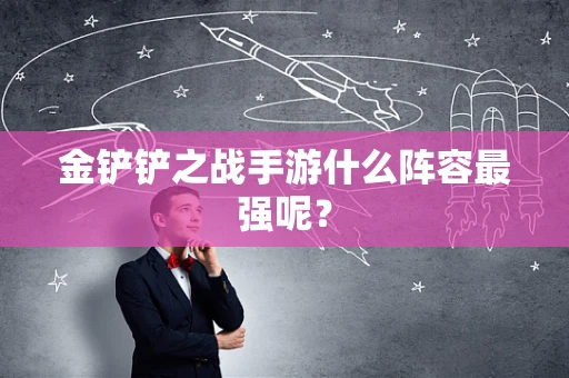 金铲铲之战手游什么阵容最强呢？