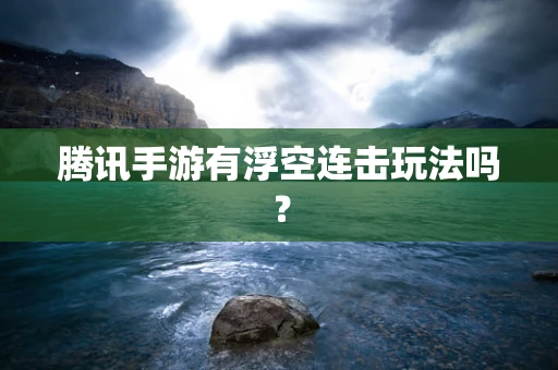 腾讯手游有浮空连击玩法吗？