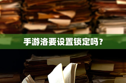 手游洛要设置锁定吗？