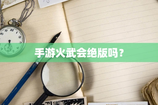 手游火武会绝版吗？