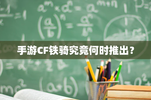 手游CF铁骑究竟何时推出？