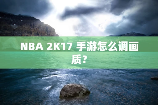 NBA 2K17 手游怎么调画质？