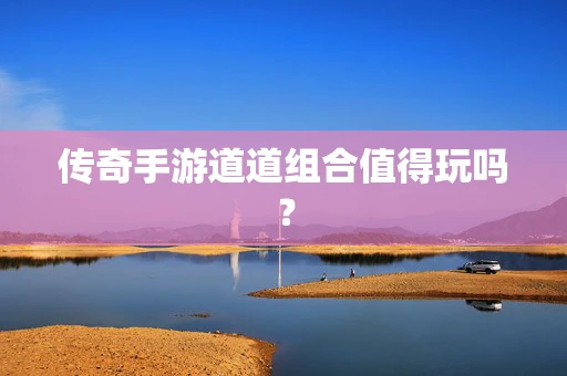 传奇手游道道组合值得玩吗？