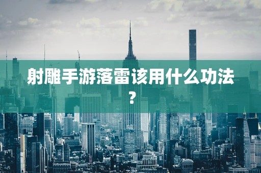 射雕手游落雷该用什么功法？