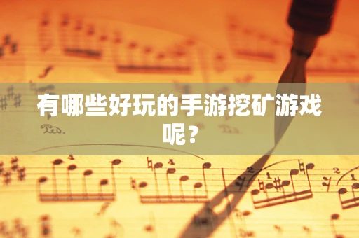 有哪些好玩的手游挖矿游戏呢？