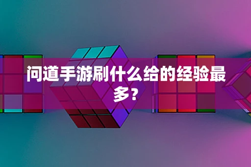问道手游刷什么给的经验最多？