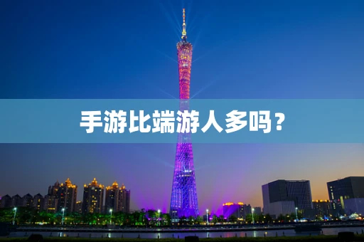 手游比端游人多吗？