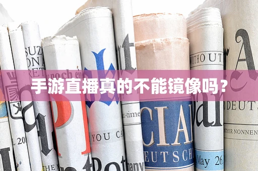 手游直播真的不能镜像吗？