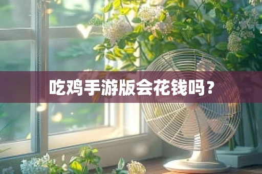 吃鸡手游版会花钱吗？