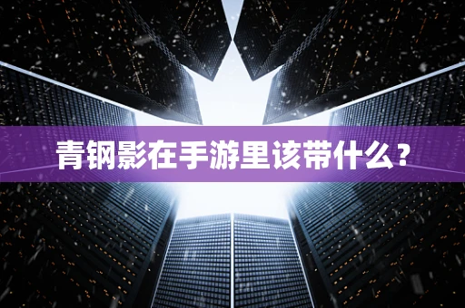青钢影在手游里该带什么？