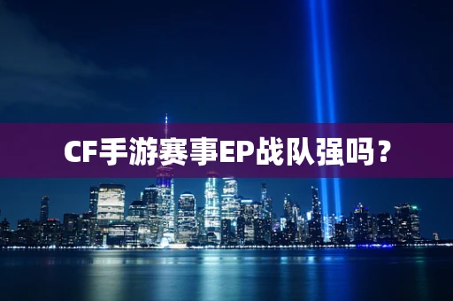 CF手游赛事EP战队强吗？