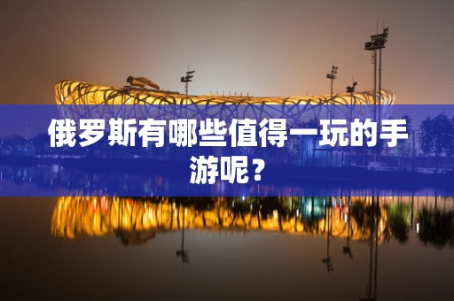 俄罗斯有哪些值得一玩的手游呢？