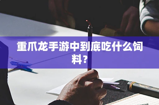 重爪龙手游中到底吃什么饲料？