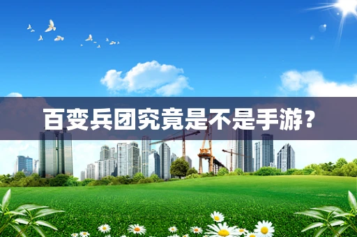 百变兵团究竟是不是手游？