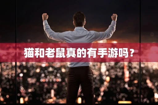 猫和老鼠真的有手游吗？
