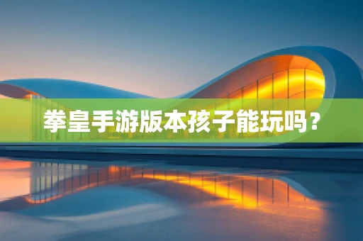 拳皇手游版本孩子能玩吗？