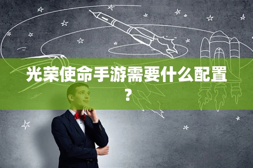 光荣使命手游需要什么配置？