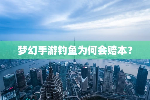 梦幻手游钓鱼为何会赔本？