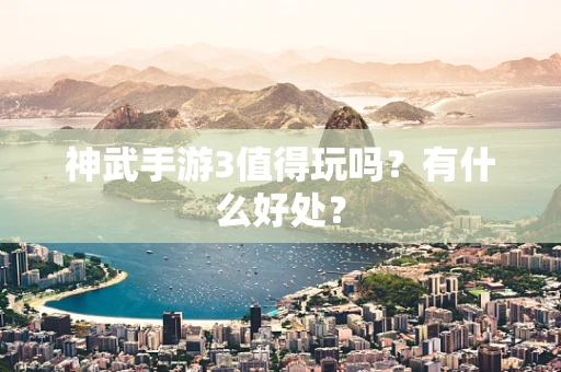 神武手游3值得玩吗？有什么好处？