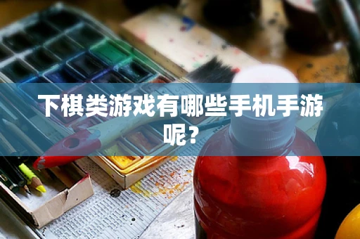 下棋类游戏有哪些手机手游呢？